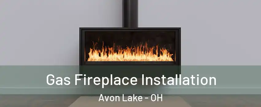  Gas Fireplace Installation Avon Lake - OH