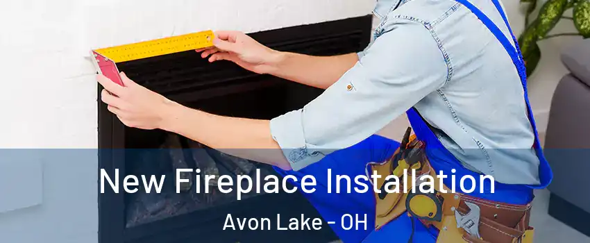  New Fireplace Installation Avon Lake - OH