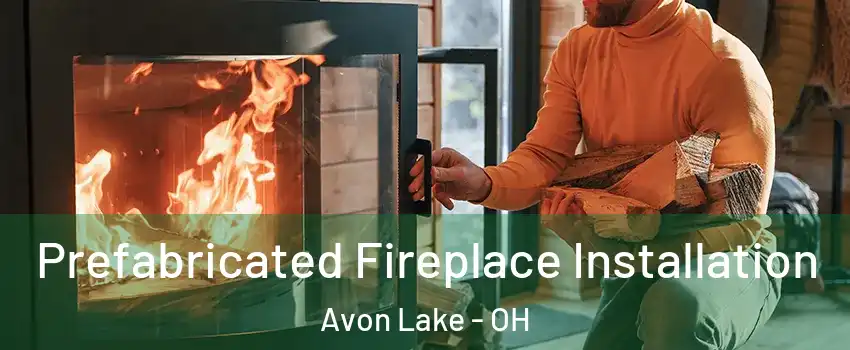  Prefabricated Fireplace Installation Avon Lake - OH