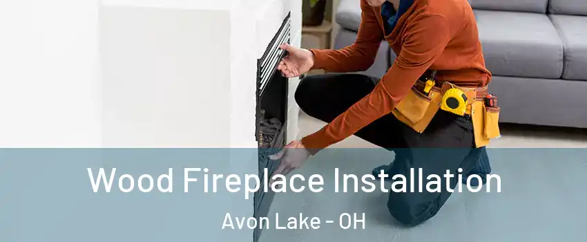  Wood Fireplace Installation Avon Lake - OH